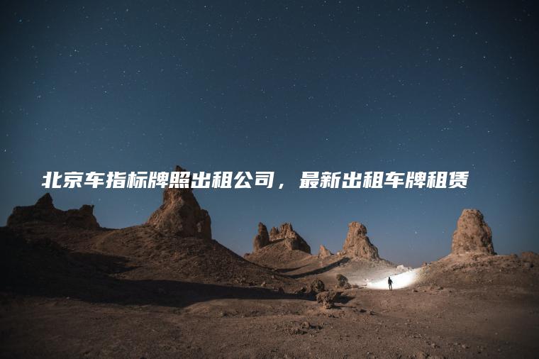 北京车指标牌照出租公司，最新出租车牌租赁