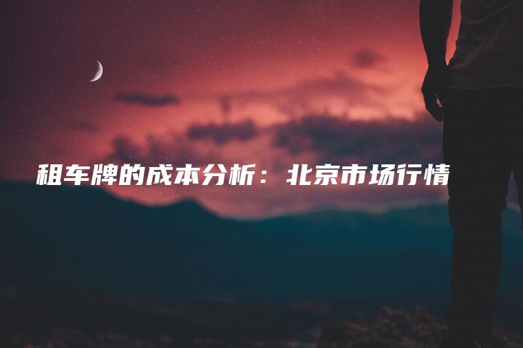 租车牌的成本分析：北京市场行情