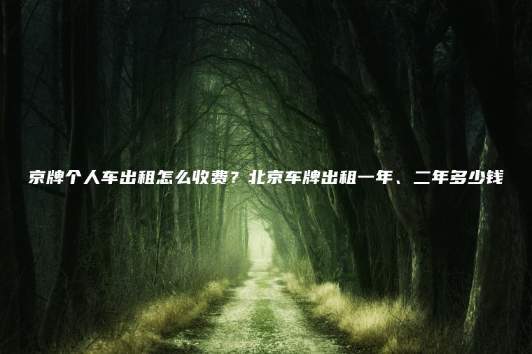 京牌个人车出租怎么收费？北京车牌出租一年、二年多少钱