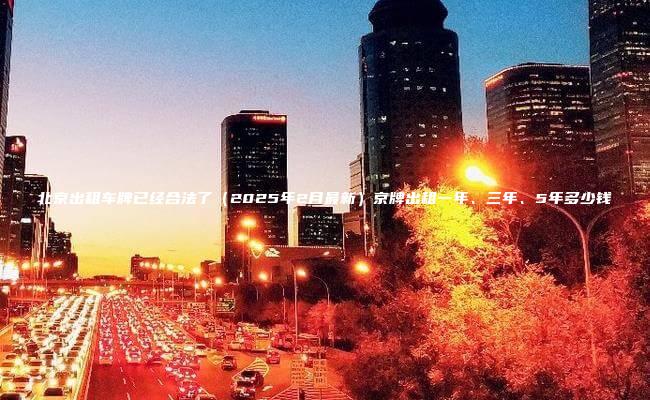 北京出租车牌已经合法了（2025年2月最新）京牌出租一年、三年、5年多少钱