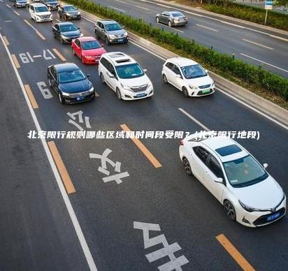 北京限行规则哪些区域和时间段受限？(北京限行地段)