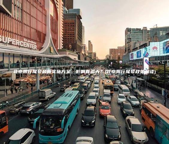 北京限行尾号最新实施方案，影响有多大？(北京限行尾号政策解读)
