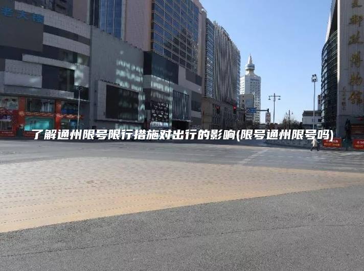 了解通州限号限行措施对出行的影响(限号通州限号吗)