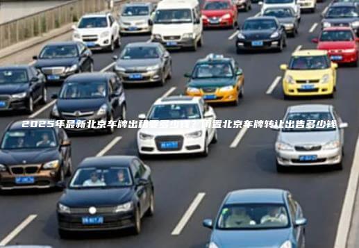 2025年最新北京车牌出租要多少钱？闲置北京车牌转让出售多少钱