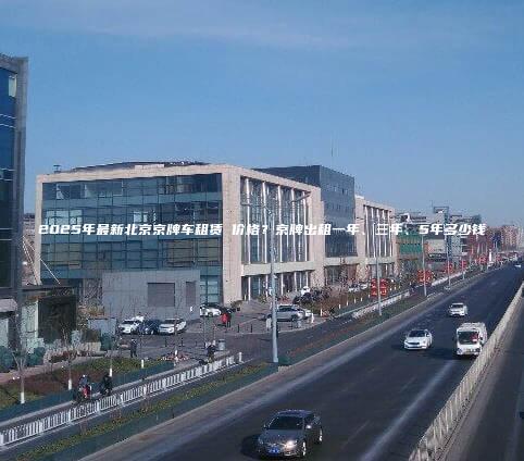 2025年最新北京京牌车租赁 价格？京牌出租一年、三年、5年多少钱