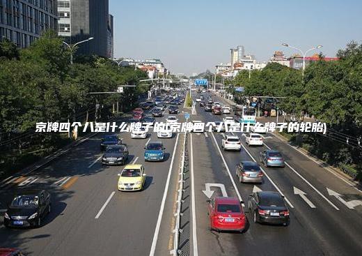 京牌四个八是什么牌子的(京牌四个八是什么牌子的轮胎)