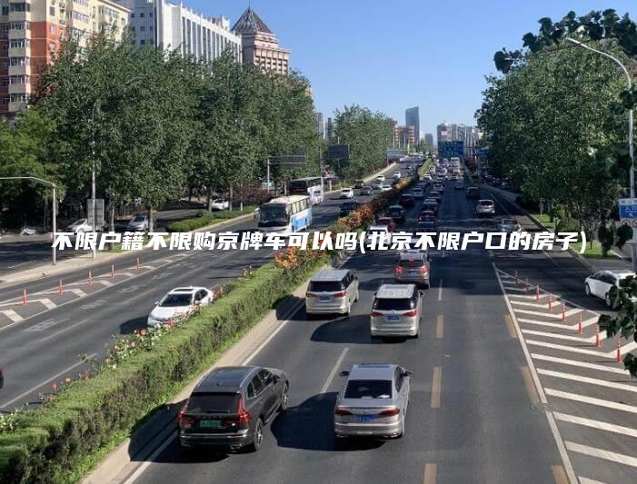 不限户籍不限购京牌车可以吗(北京不限户口的房子)