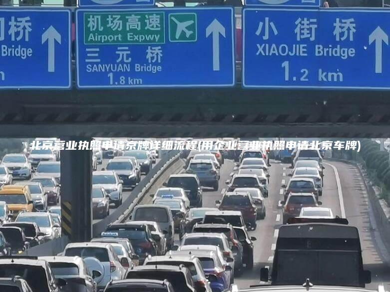 北京营业执照申请京牌详细流程(用企业营业执照申请北京车牌)