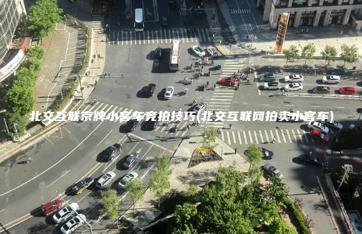 北交互联京牌小客车竞拍技巧(北交互联网拍卖小客车)