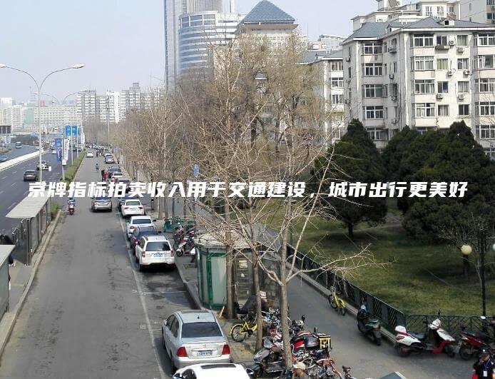 京牌指标拍卖收入用于交通建设，城市出行更美好