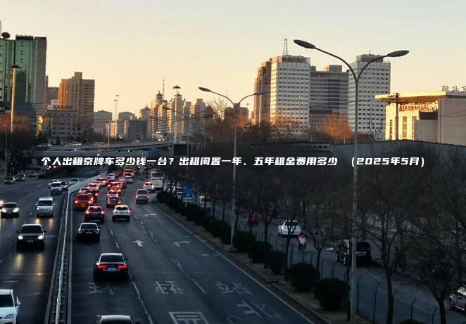 个人出租京牌车多少钱一台？出租闲置一年、五年租金费用多少 （2025年5月）