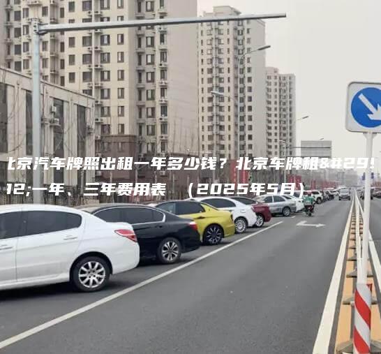 北京汽车牌照出租一年多少钱？北京车牌租用一年、三年费用表 （2025年5月）