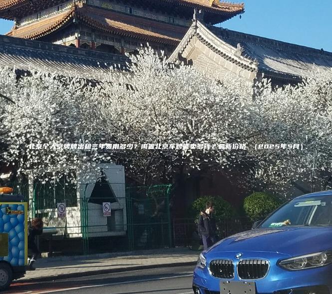 北京个人京牌牌出租三年费用多少？闲置北京车牌能卖多钱？最新价格 （2025年5月）