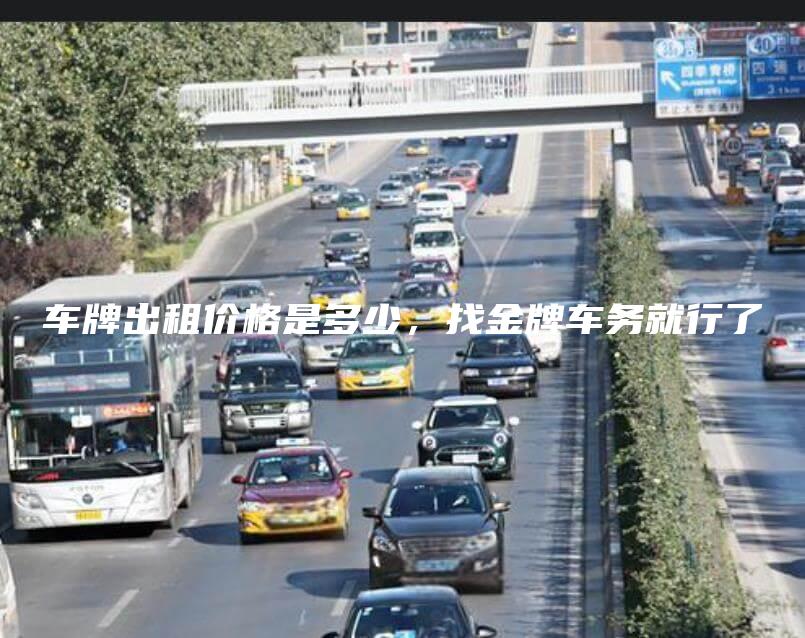 车牌出租价格是多少，找金牌车务就行了