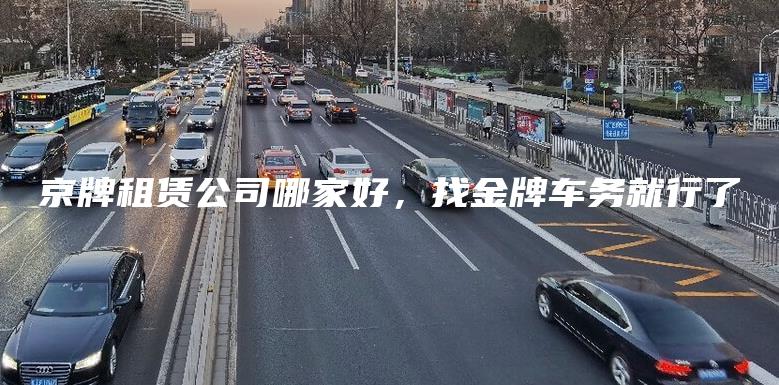 京牌租赁公司哪家好，找金牌车务就行了