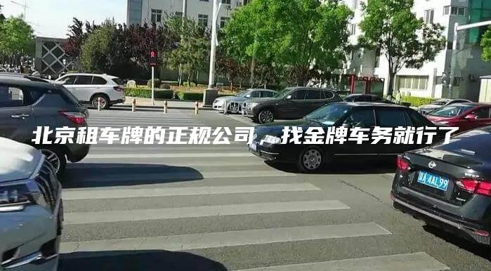 北京租车牌的正规公司，找金牌车务就行了