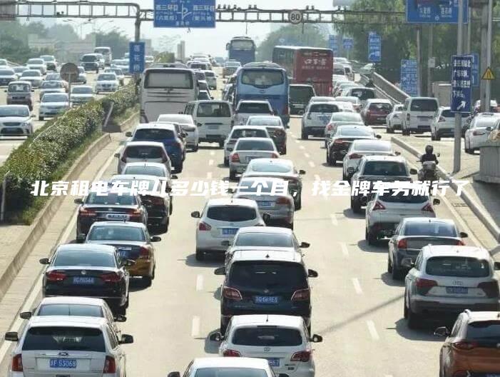 北京租电车牌儿多少钱一个月，找金牌车务就行了